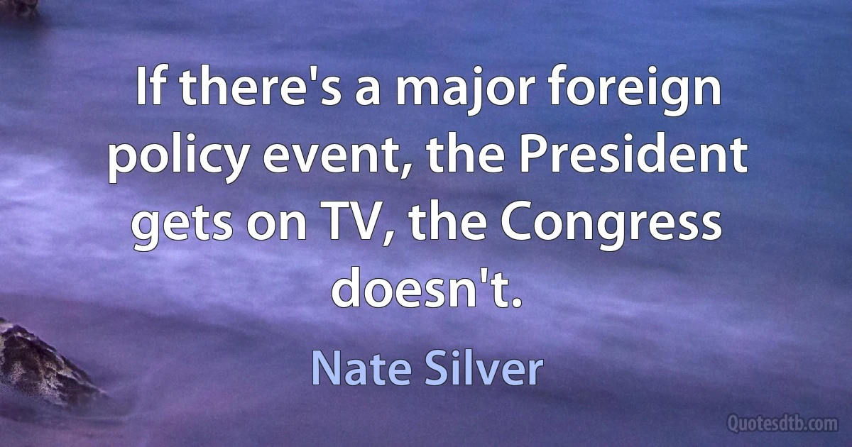 If there's a major foreign policy event, the President gets on TV, the Congress doesn't. (Nate Silver)