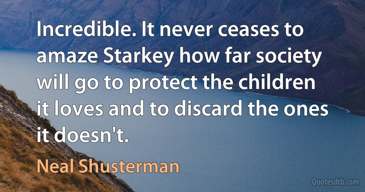 Incredible. It never ceases to amaze Starkey how far society will go to protect the children it loves and to discard the ones it doesn't. (Neal Shusterman)