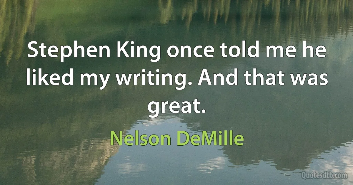 Stephen King once told me he liked my writing. And that was great. (Nelson DeMille)