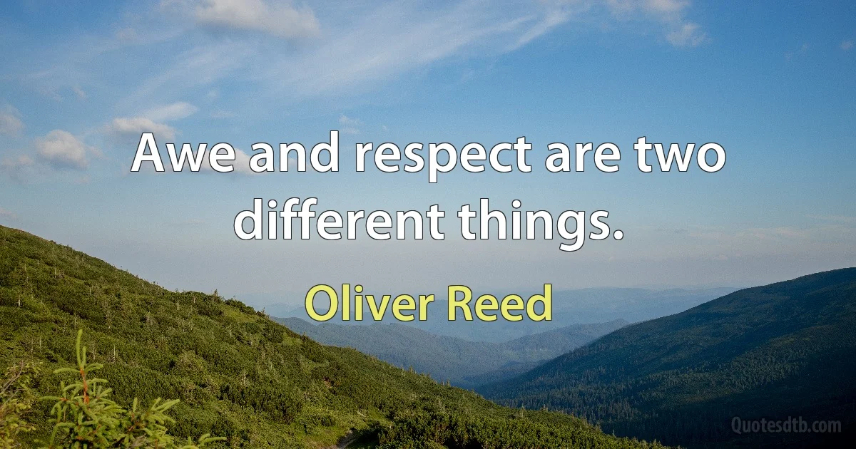 Awe and respect are two different things. (Oliver Reed)