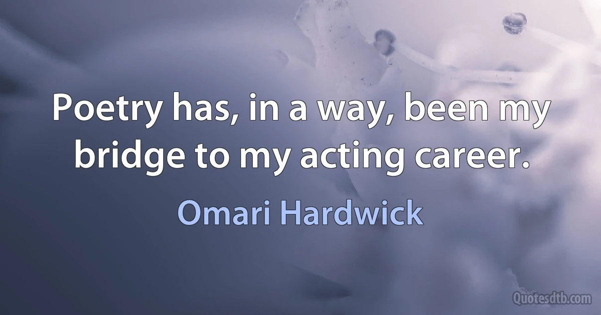 Poetry has, in a way, been my bridge to my acting career. (Omari Hardwick)