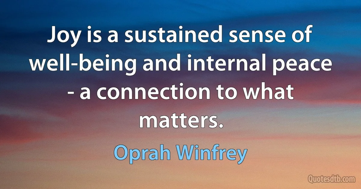 Joy is a sustained sense of well-being and internal peace - a connection to what matters. (Oprah Winfrey)