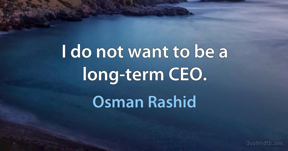 I do not want to be a long-term CEO. (Osman Rashid)