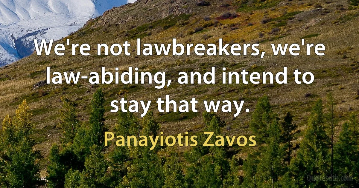 We're not lawbreakers, we're law-abiding, and intend to stay that way. (Panayiotis Zavos)