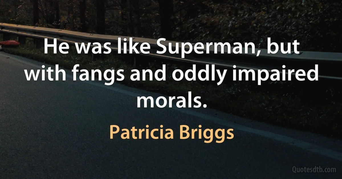 He was like Superman, but with fangs and oddly impaired morals. (Patricia Briggs)