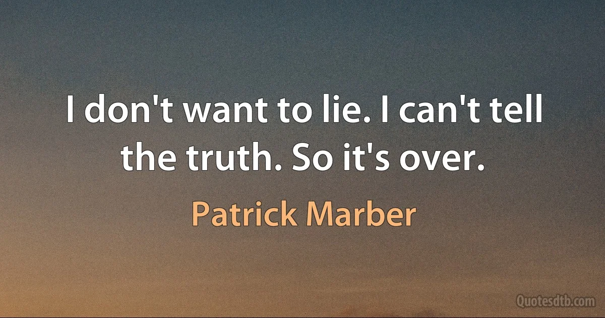 I don't want to lie. I can't tell the truth. So it's over. (Patrick Marber)