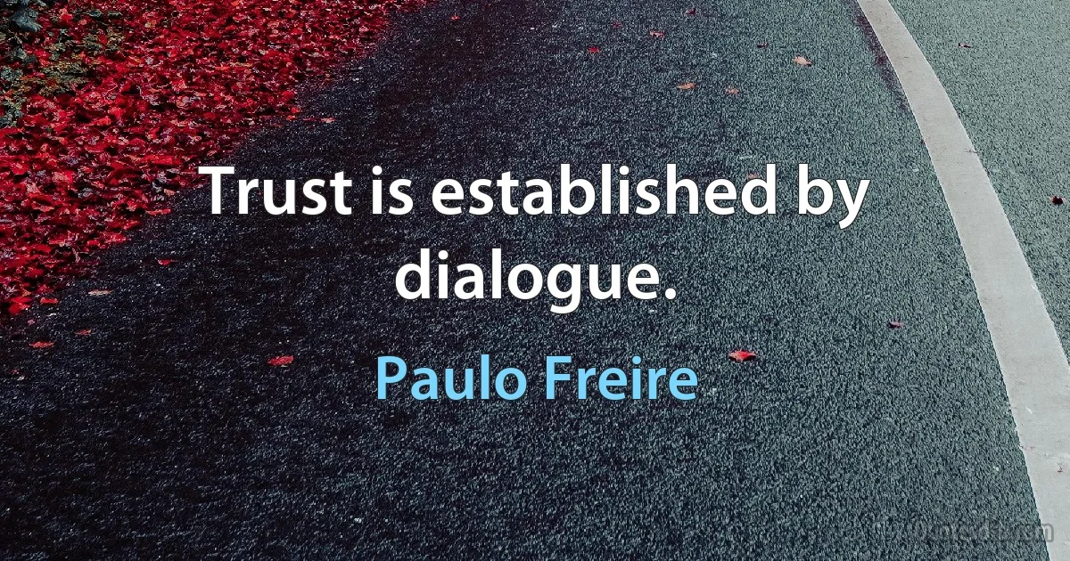 Trust is established by dialogue. (Paulo Freire)