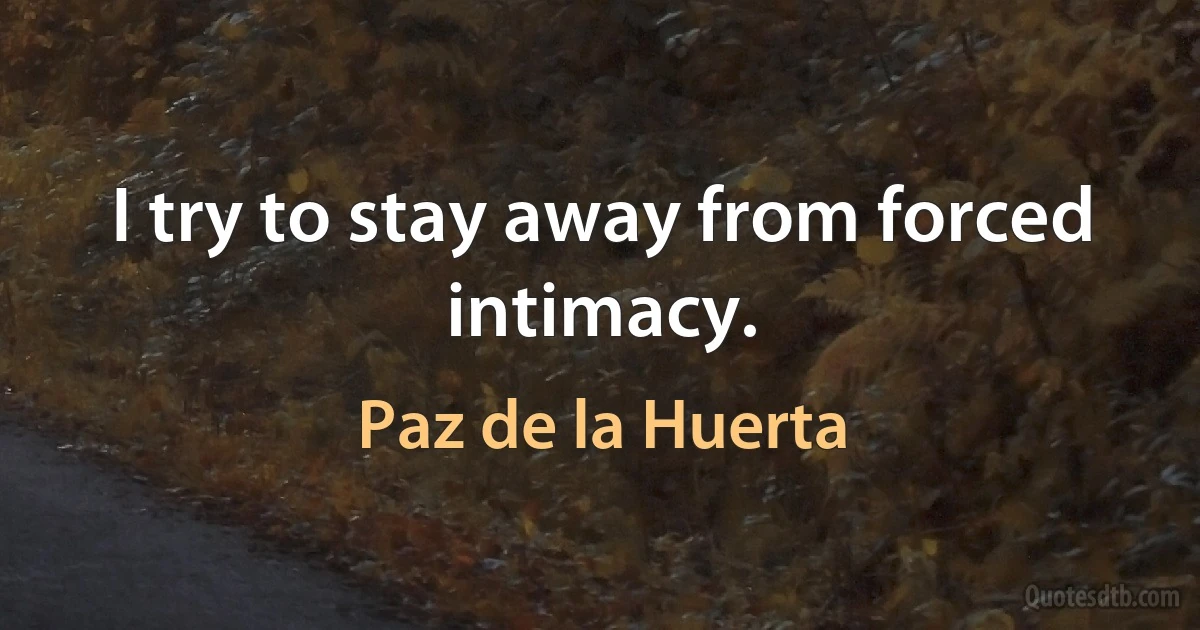 I try to stay away from forced intimacy. (Paz de la Huerta)