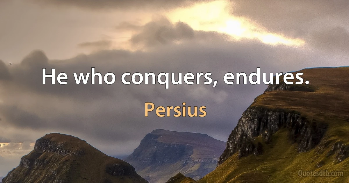 He who conquers, endures. (Persius)