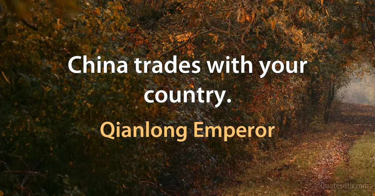 China trades with your country. (Qianlong Emperor)