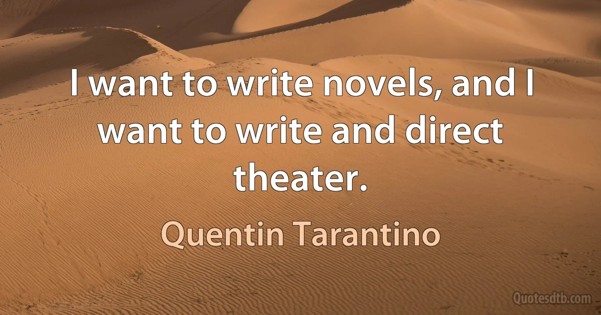 I want to write novels, and I want to write and direct theater. (Quentin Tarantino)