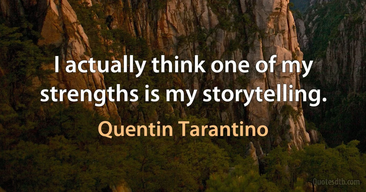 I actually think one of my strengths is my storytelling. (Quentin Tarantino)