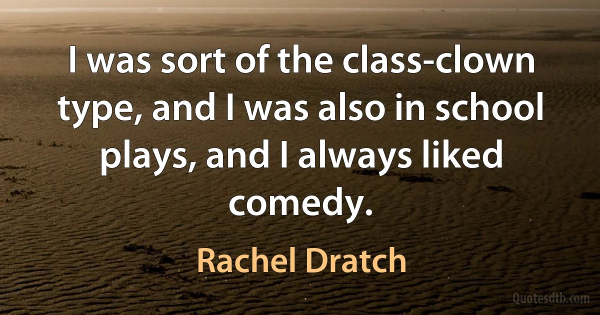 I was sort of the class-clown type, and I was also in school plays, and I always liked comedy. (Rachel Dratch)