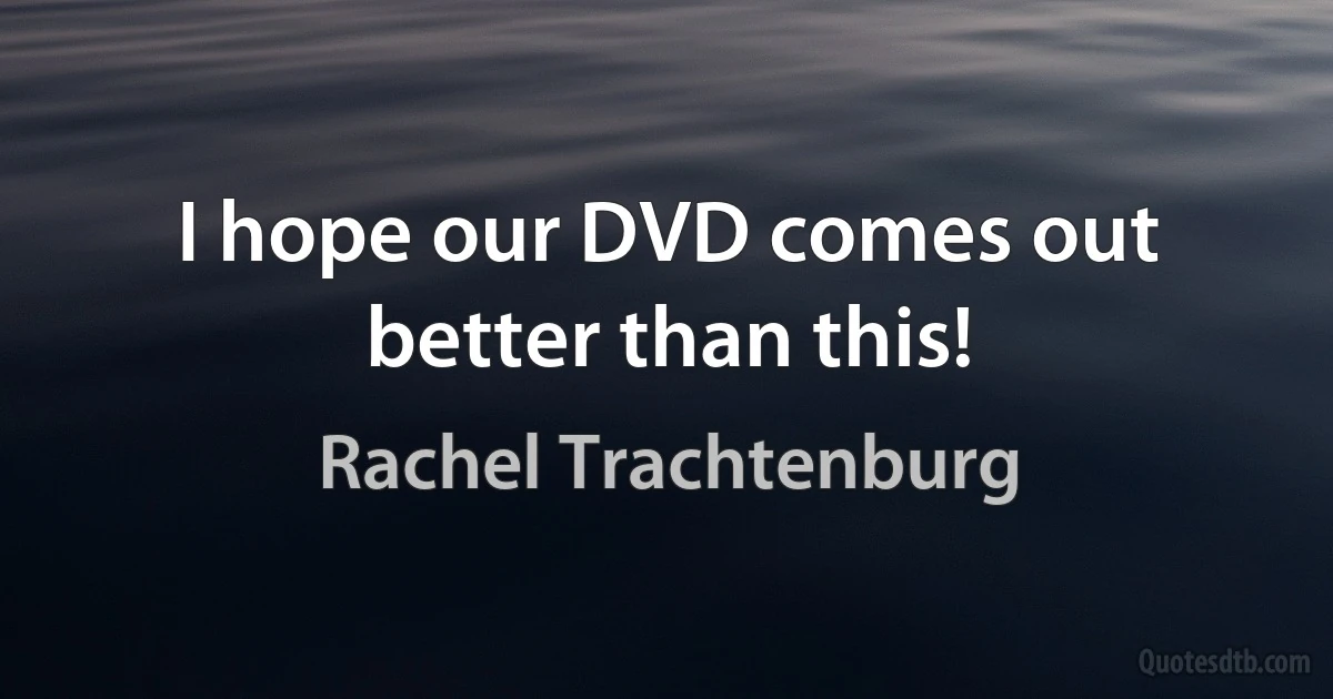 I hope our DVD comes out better than this! (Rachel Trachtenburg)