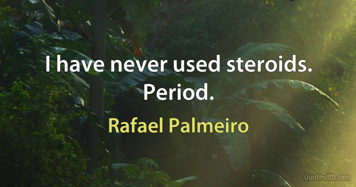 I have never used steroids. Period. (Rafael Palmeiro)