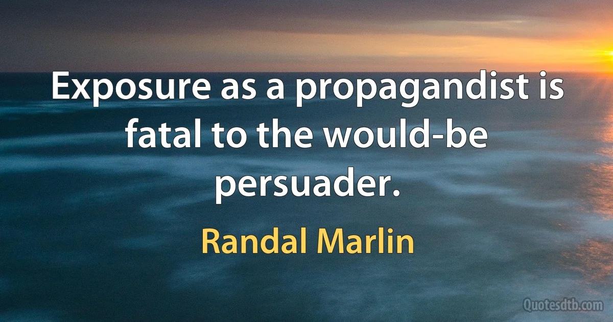 Exposure as a propagandist is fatal to the would-be persuader. (Randal Marlin)