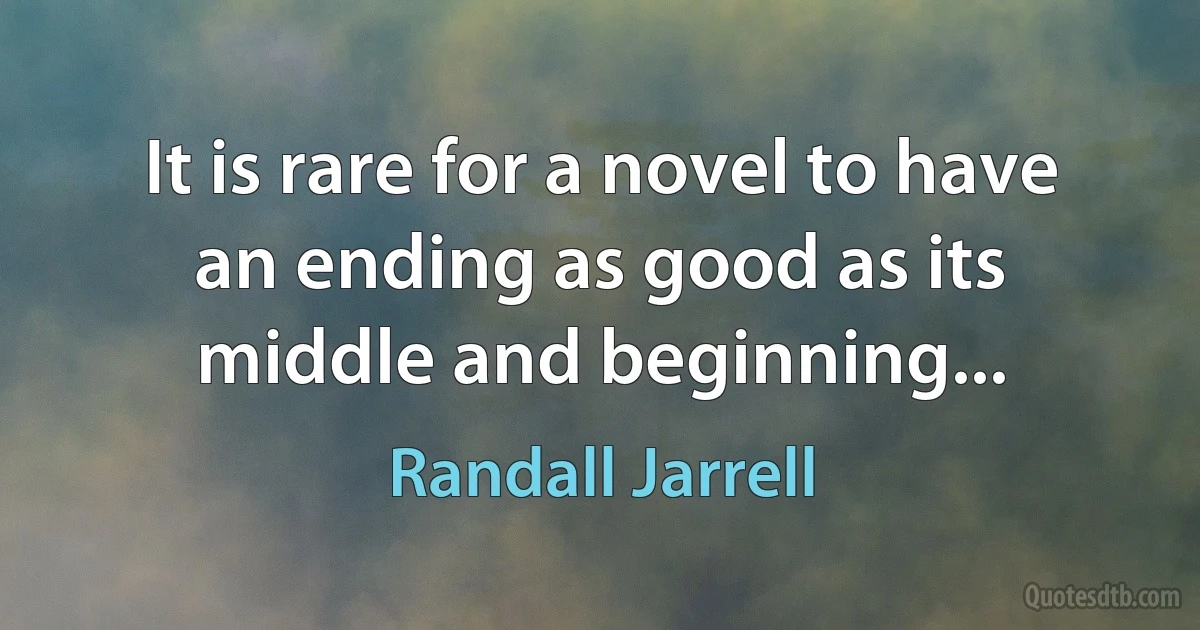 It is rare for a novel to have an ending as good as its middle and beginning... (Randall Jarrell)