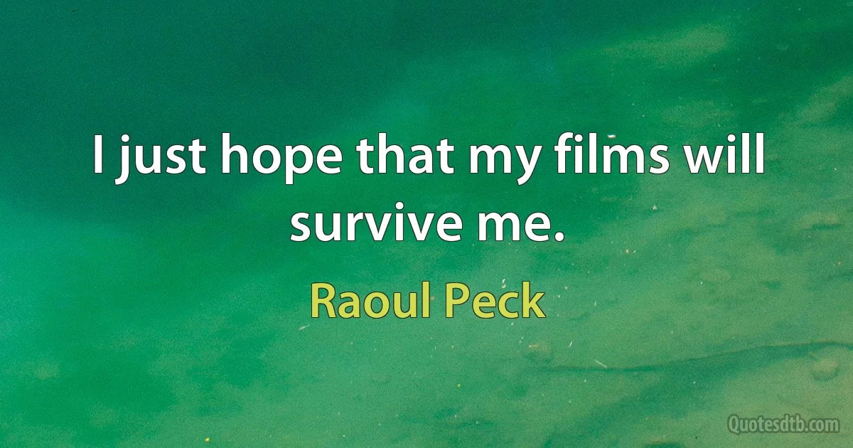 I just hope that my films will survive me. (Raoul Peck)