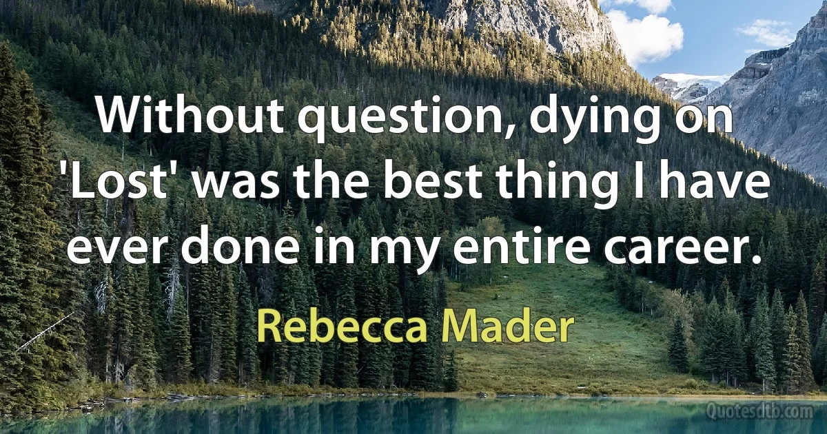 Without question, dying on 'Lost' was the best thing I have ever done in my entire career. (Rebecca Mader)