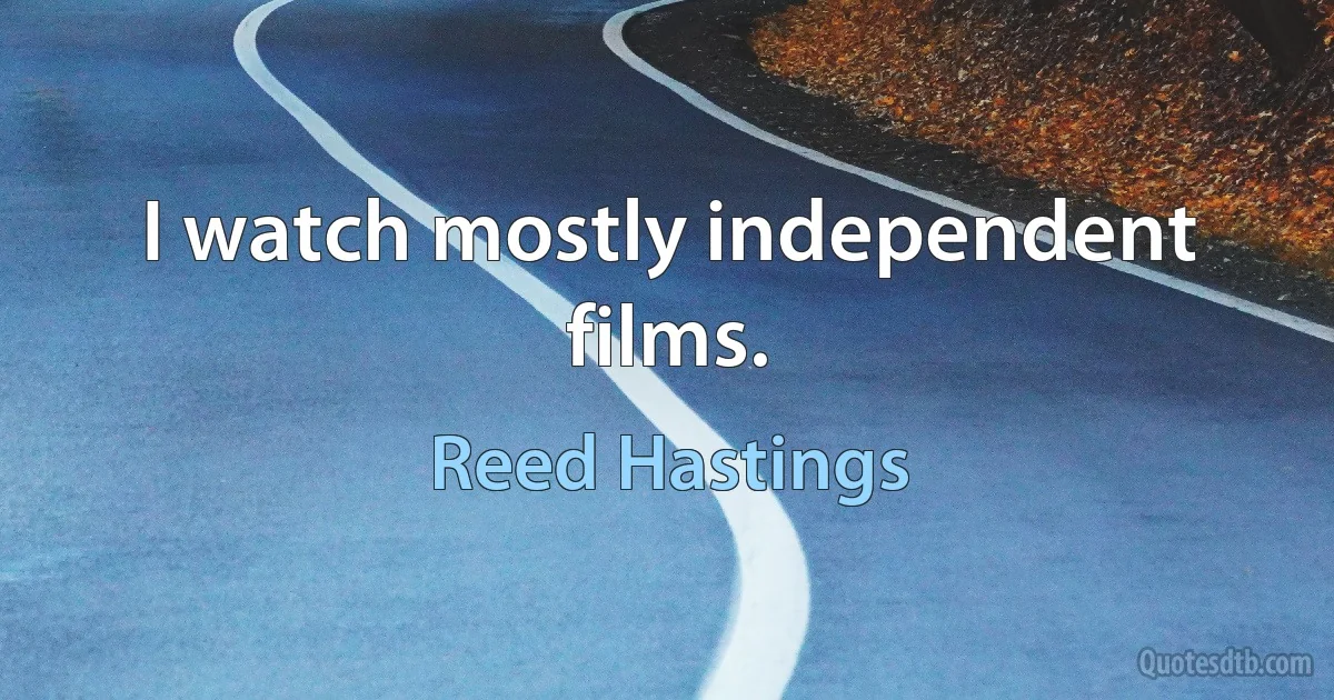 I watch mostly independent films. (Reed Hastings)