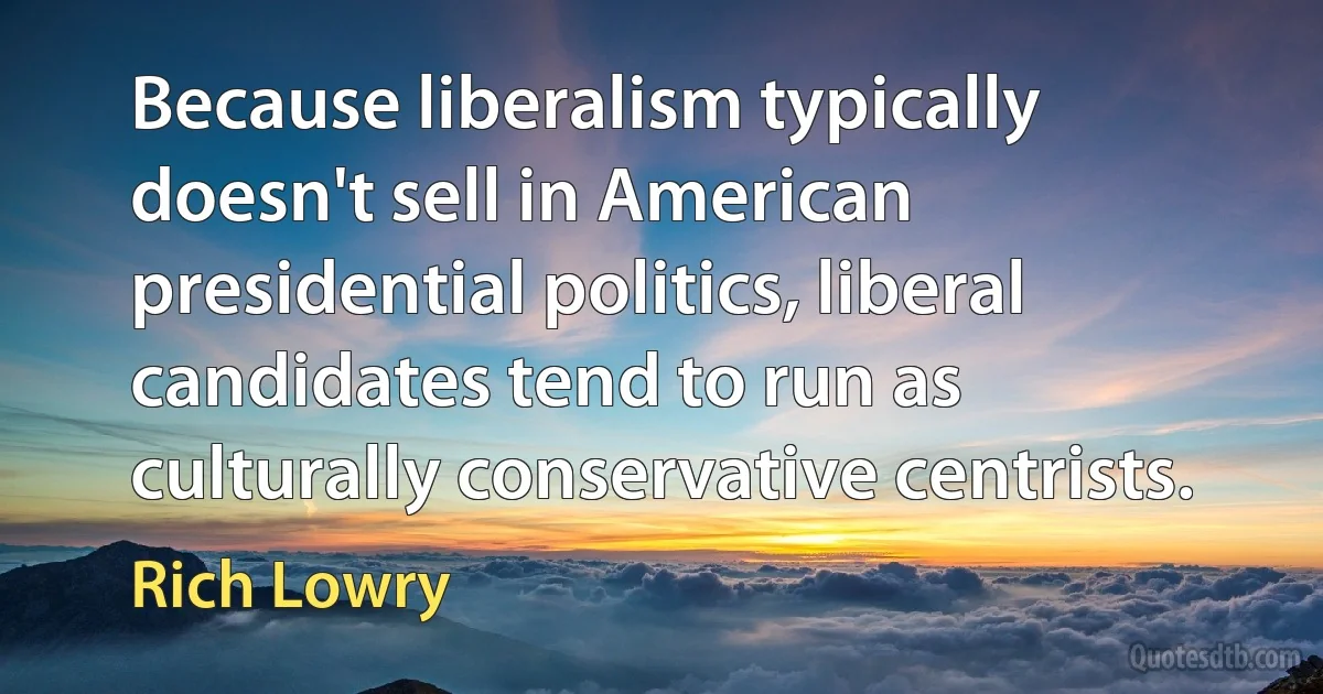 Because liberalism typically doesn't sell in American presidential politics, liberal candidates tend to run as culturally conservative centrists. (Rich Lowry)