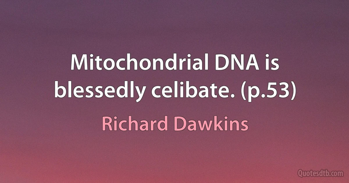 Mitochondrial DNA is blessedly celibate. (p.53) (Richard Dawkins)