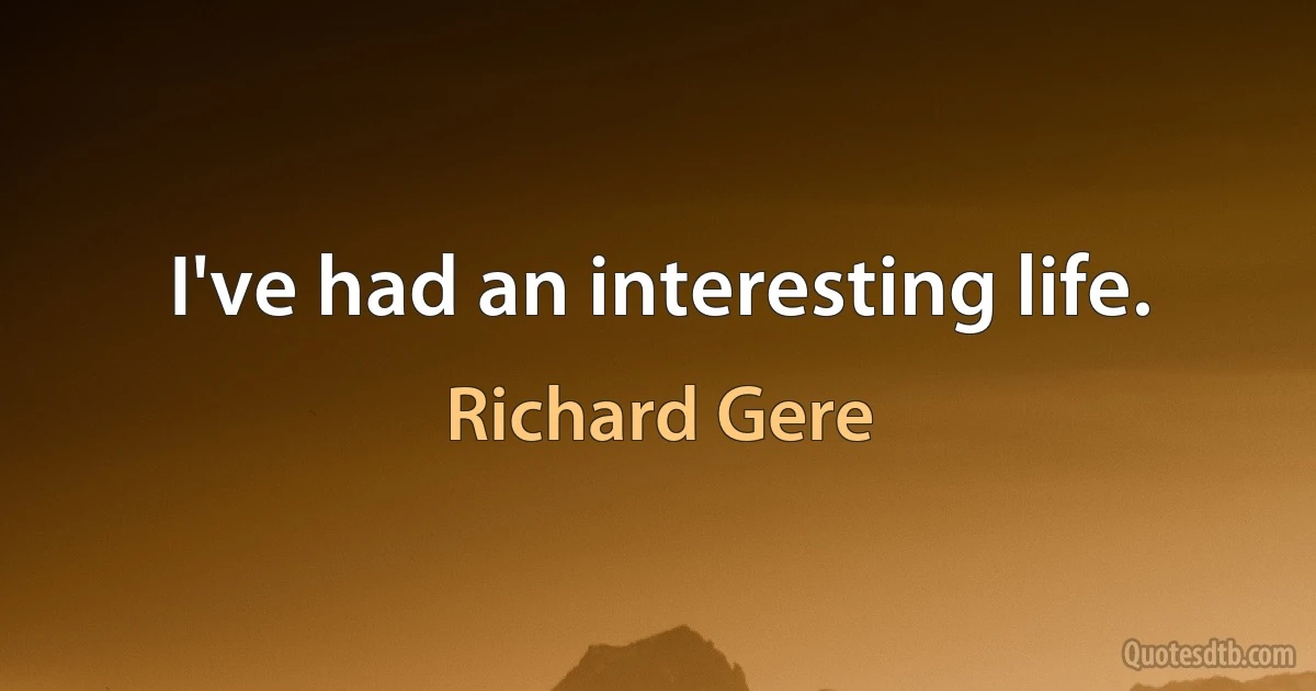 I've had an interesting life. (Richard Gere)