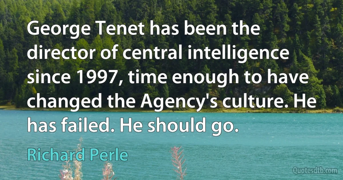 George Tenet has been the director of central intelligence since 1997, time enough to have changed the Agency's culture. He has failed. He should go. (Richard Perle)