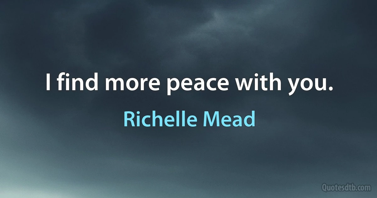 I find more peace with you. (Richelle Mead)