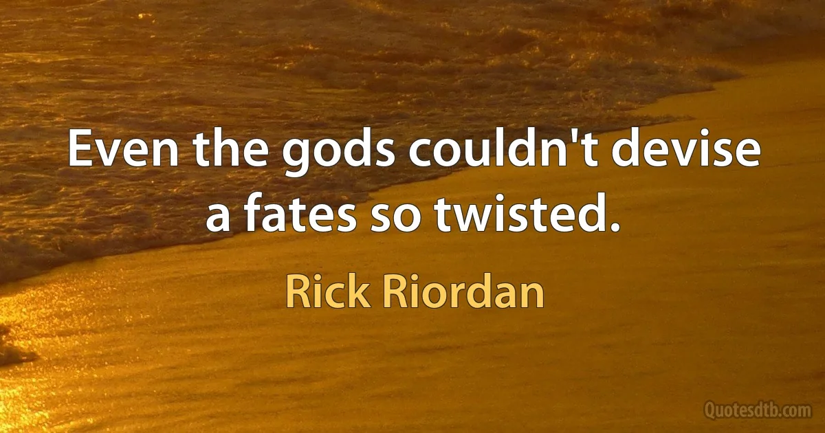 Even the gods couldn't devise a fates so twisted. (Rick Riordan)