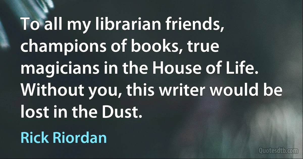 To all my librarian friends, champions of books, true magicians in the House of Life. Without you, this writer would be lost in the Dust. (Rick Riordan)