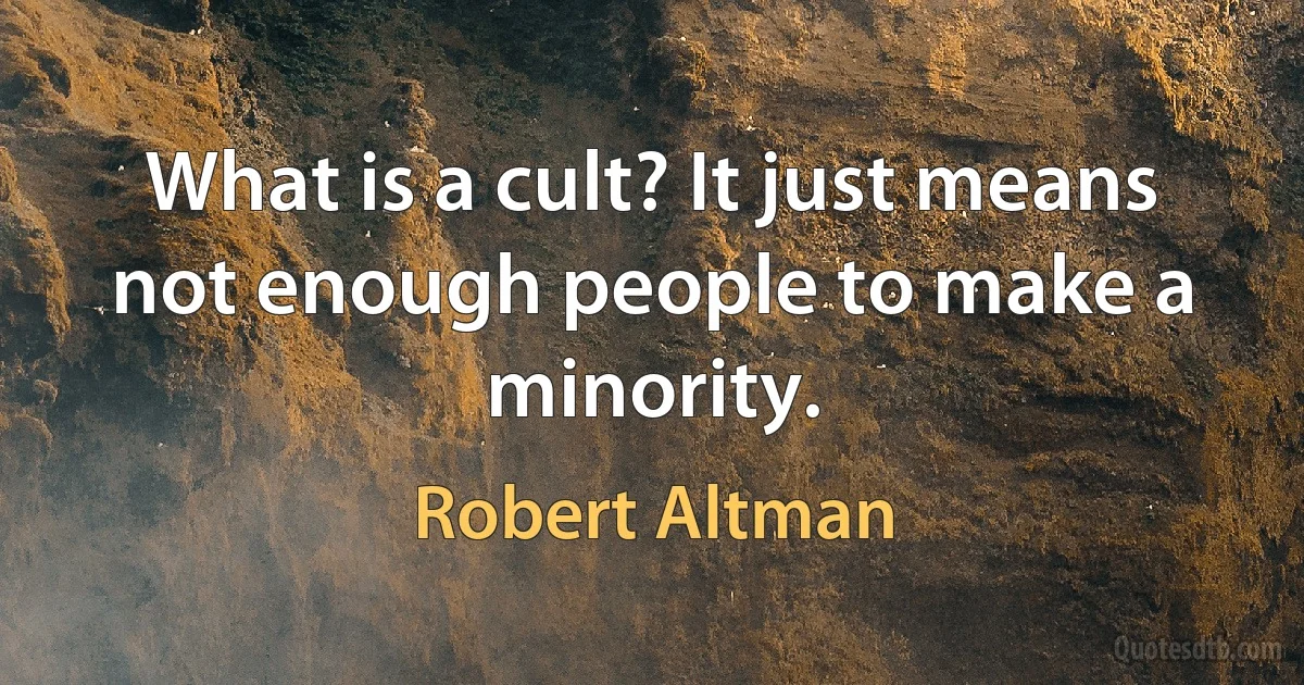 What is a cult? It just means not enough people to make a minority. (Robert Altman)