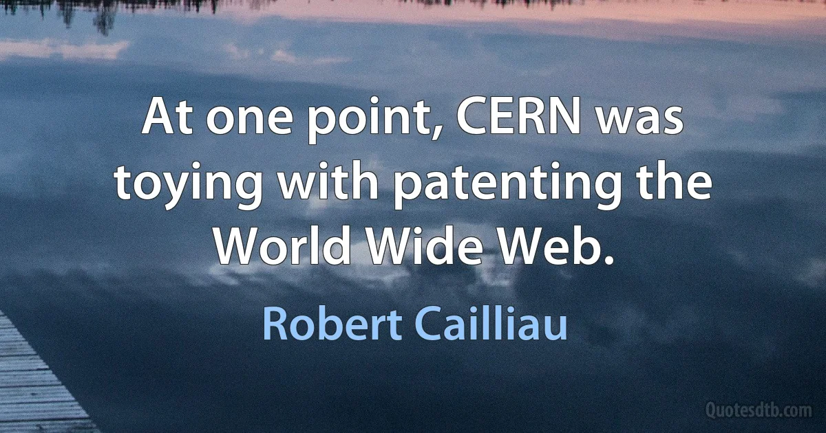 At one point, CERN was toying with patenting the World Wide Web. (Robert Cailliau)