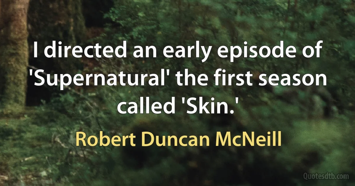 I directed an early episode of 'Supernatural' the first season called 'Skin.' (Robert Duncan McNeill)