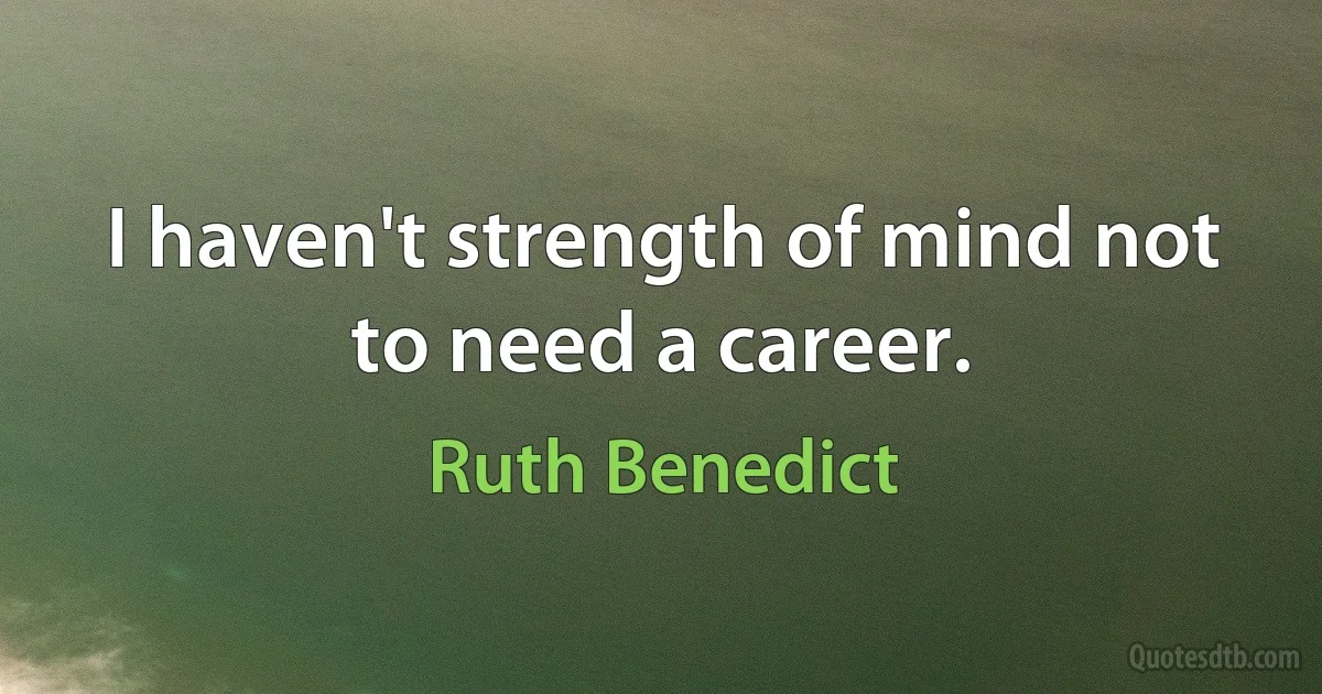 I haven't strength of mind not to need a career. (Ruth Benedict)