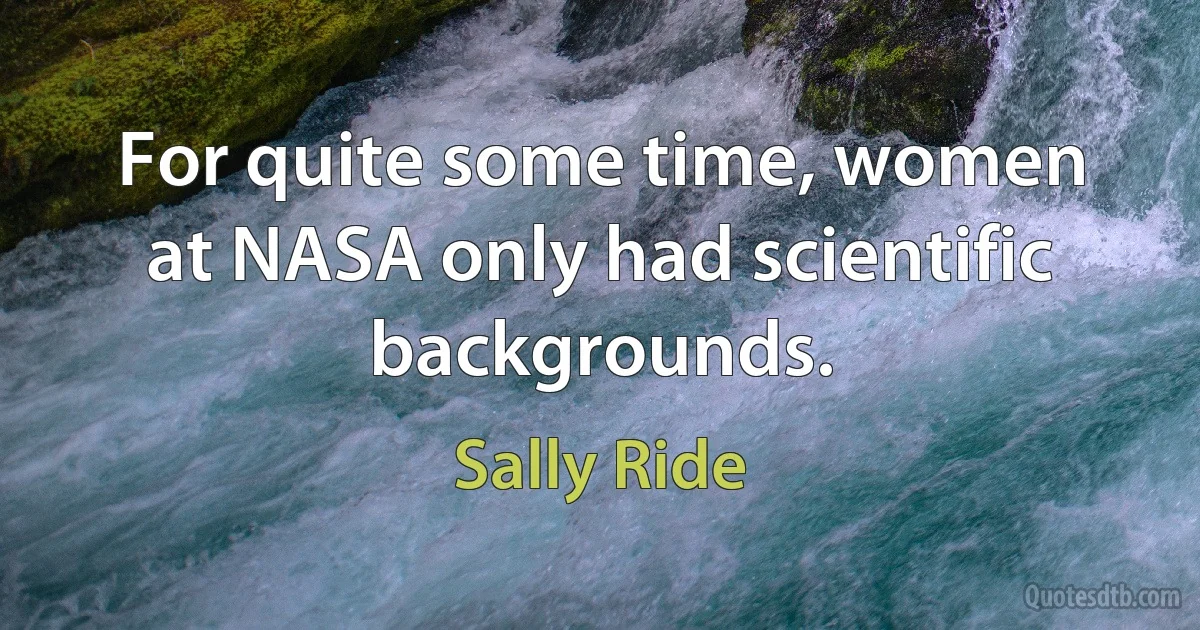 For quite some time, women at NASA only had scientific backgrounds. (Sally Ride)