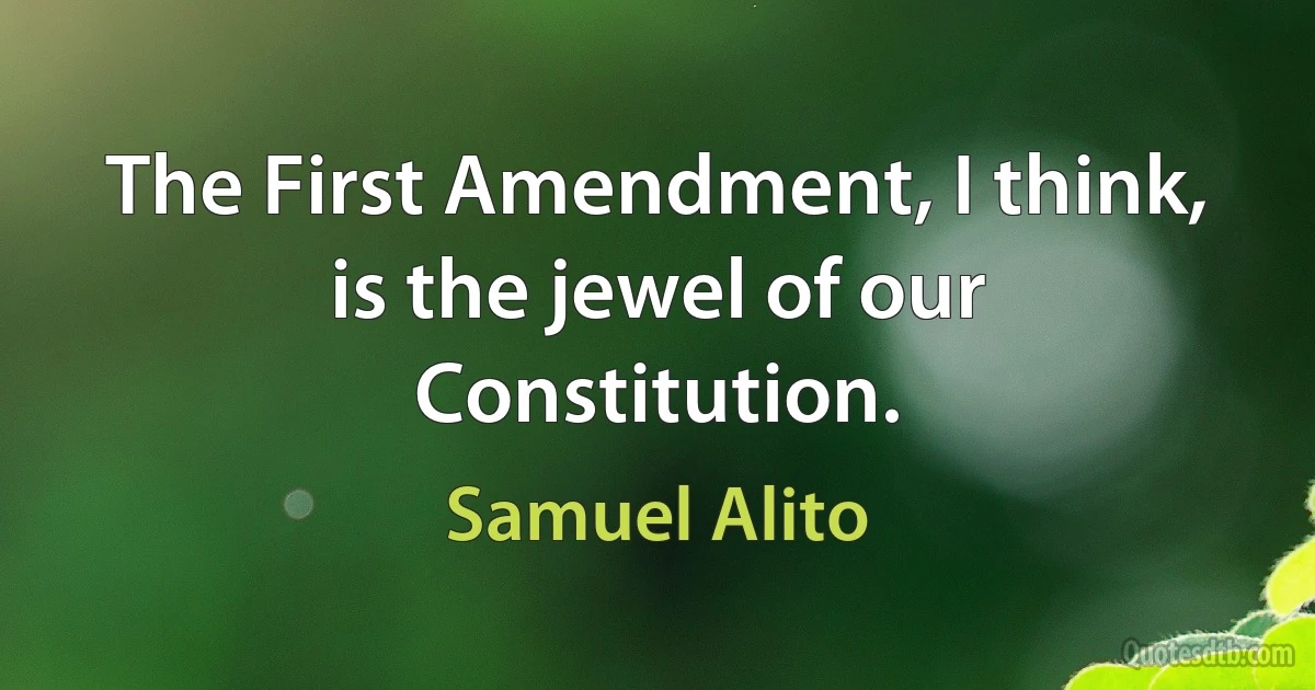 The First Amendment, I think, is the jewel of our Constitution. (Samuel Alito)