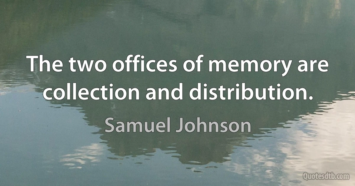 The two offices of memory are collection and distribution. (Samuel Johnson)