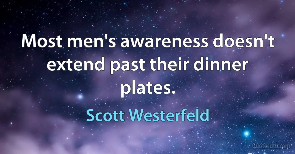 Most men's awareness doesn't extend past their dinner plates. (Scott Westerfeld)