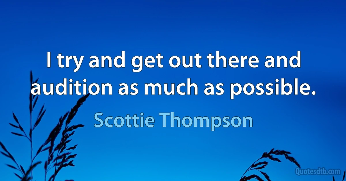 I try and get out there and audition as much as possible. (Scottie Thompson)