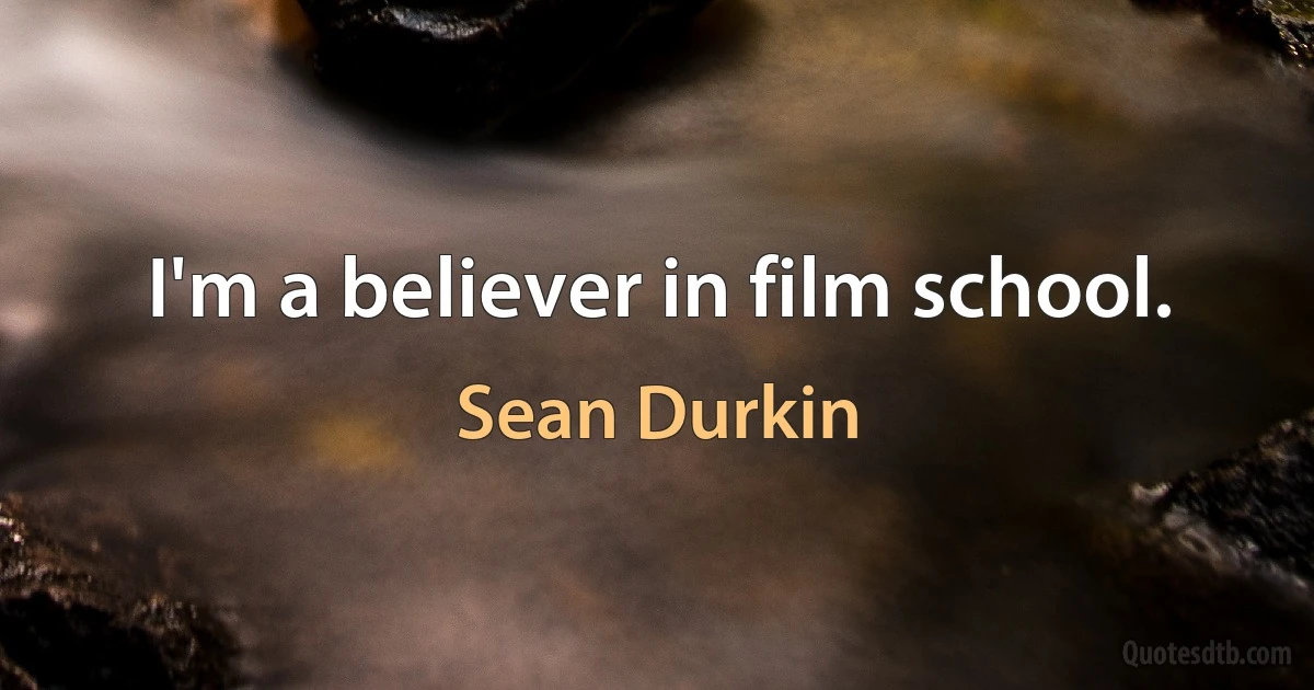 I'm a believer in film school. (Sean Durkin)