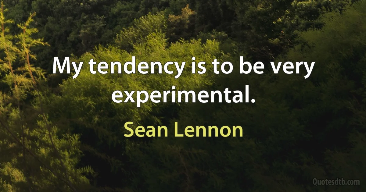 My tendency is to be very experimental. (Sean Lennon)