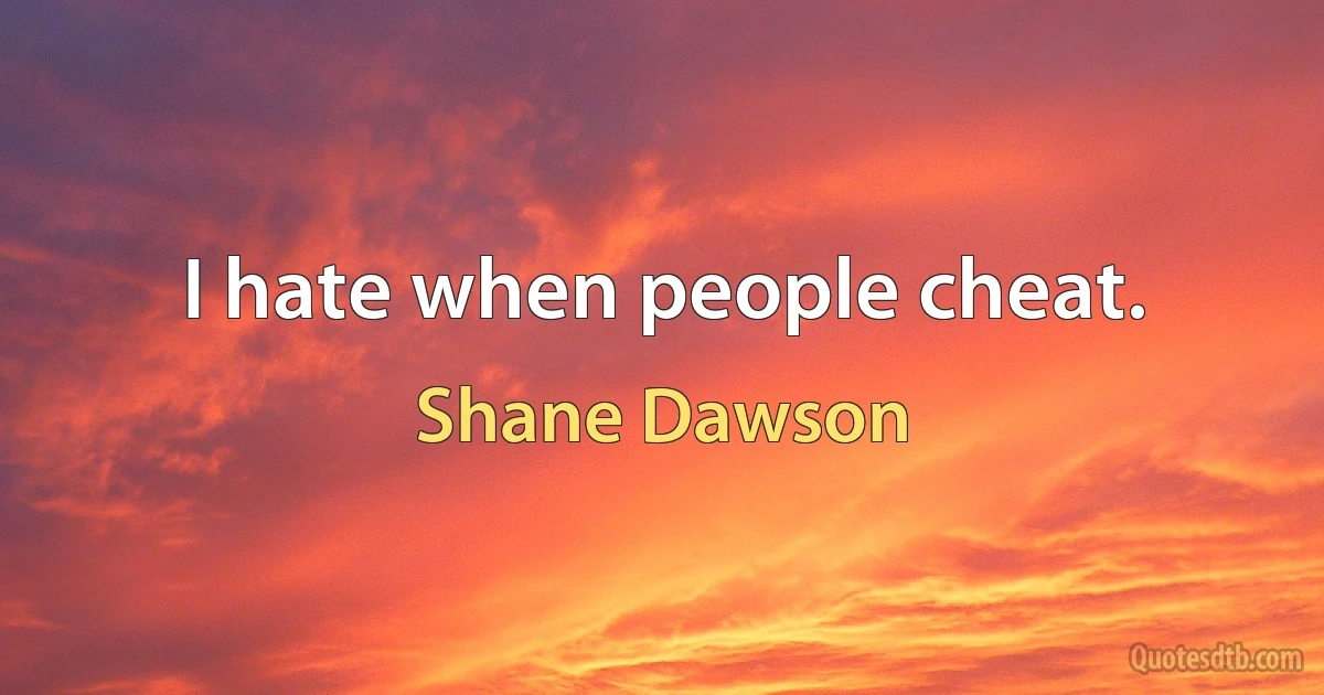 I hate when people cheat. (Shane Dawson)