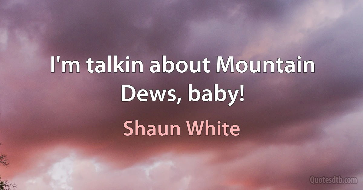 I'm talkin about Mountain Dews, baby! (Shaun White)