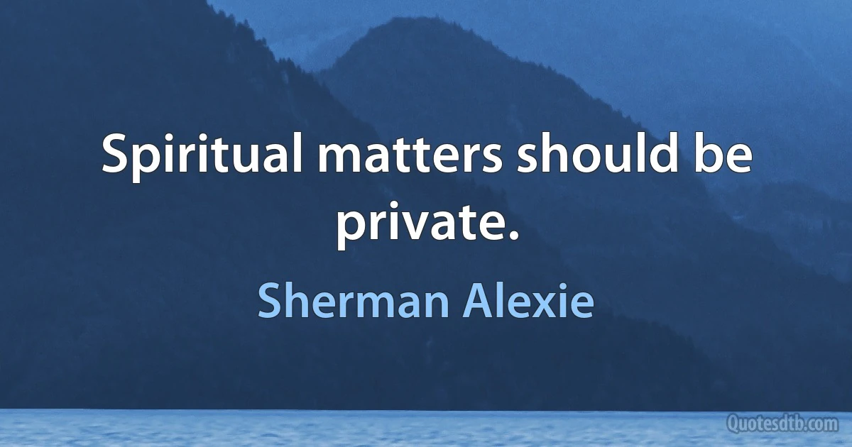 Spiritual matters should be private. (Sherman Alexie)