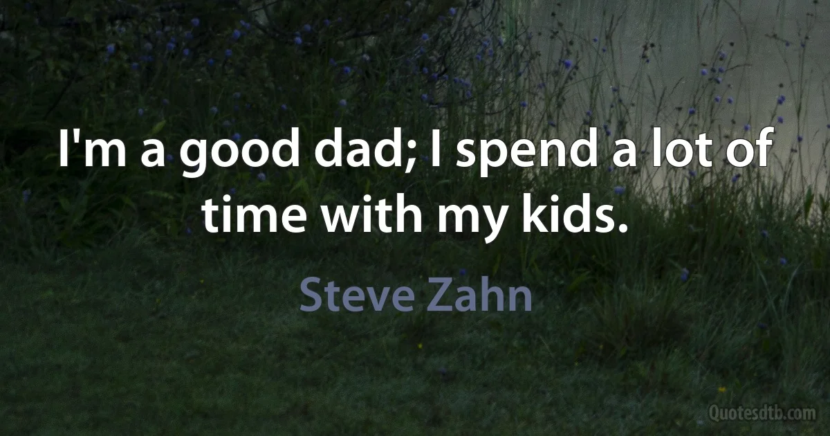 I'm a good dad; I spend a lot of time with my kids. (Steve Zahn)