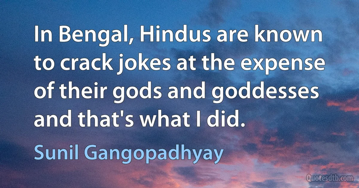 In Bengal, Hindus are known to crack jokes at the expense of their gods and goddesses and that's what I did. (Sunil Gangopadhyay)