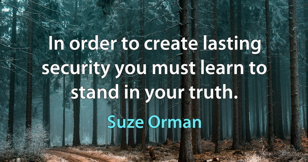 In order to create lasting security you must learn to stand in your truth. (Suze Orman)