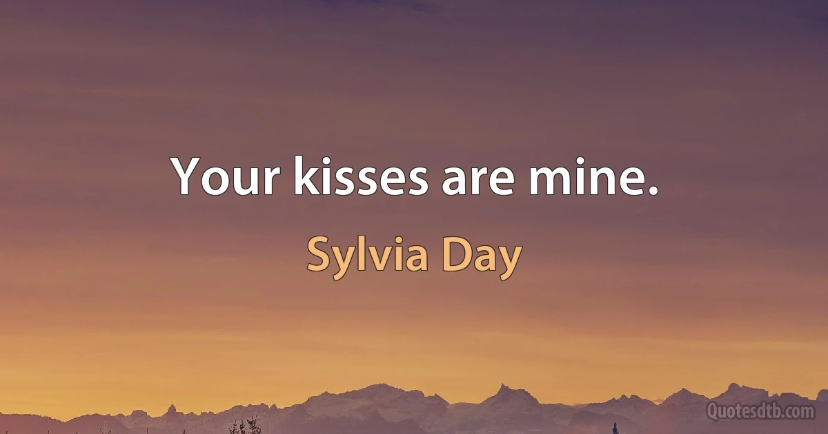 Your kisses are mine. (Sylvia Day)