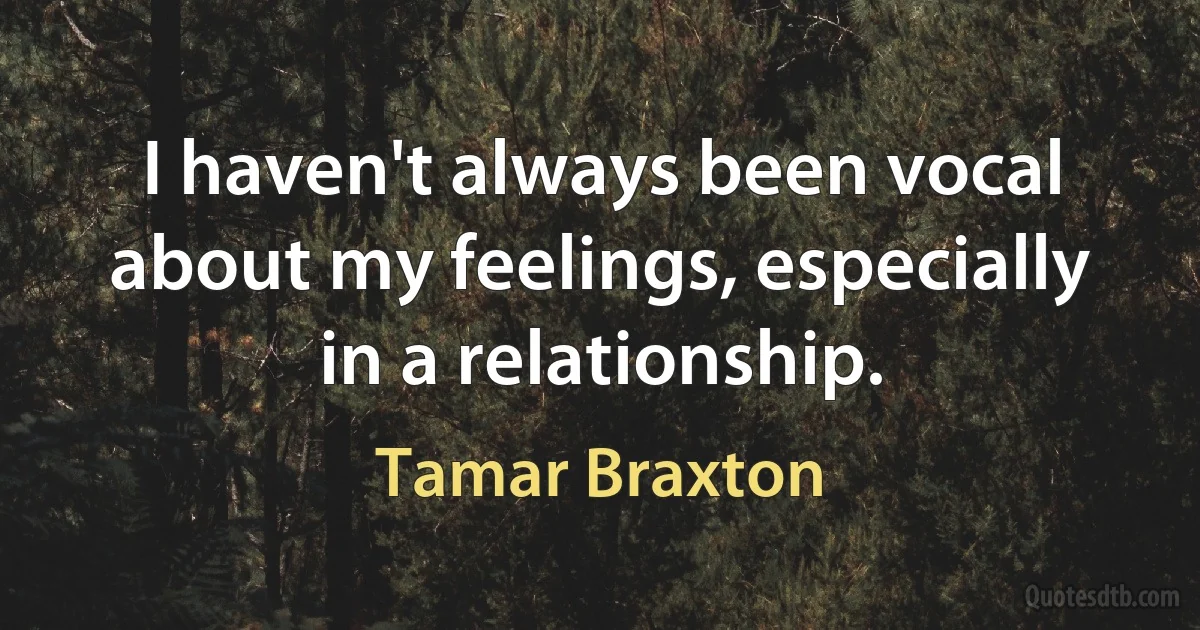 I haven't always been vocal about my feelings, especially in a relationship. (Tamar Braxton)